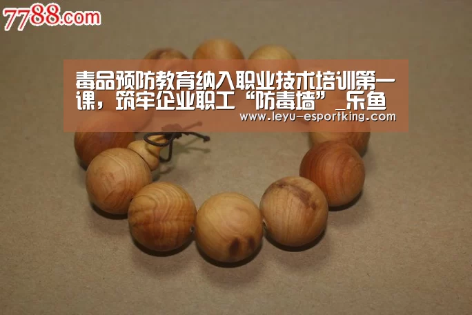 毒品预防教育纳入职业技术培训第一课,筑牢企业职工“防毒墙”_乐鱼APP下载(图3) 乐鱼体育平台