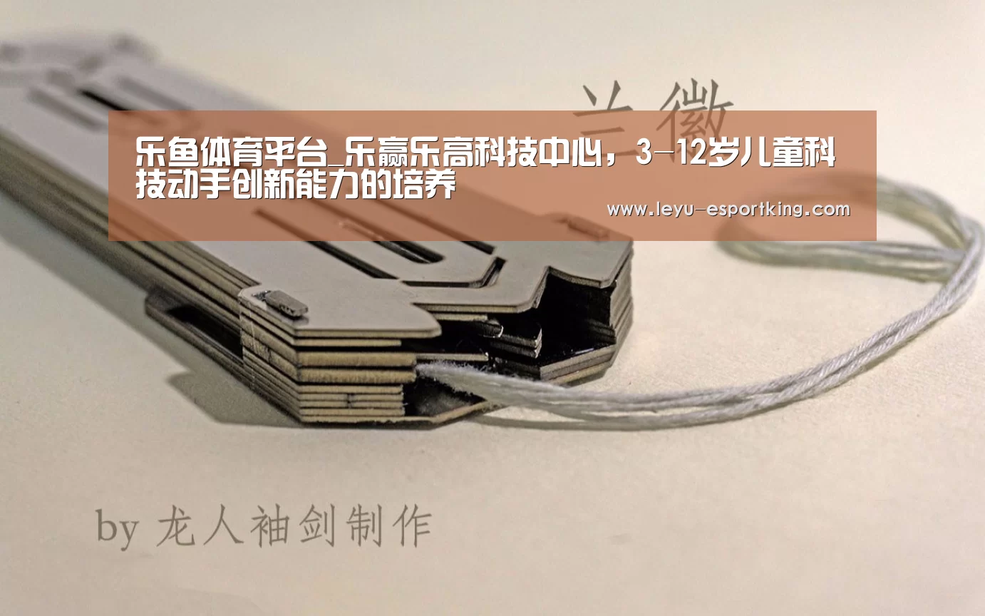 乐鱼体育平台_乐赢乐高科技中心,3-12岁儿童科技动手创新能力的培养(图1) 乐鱼体育