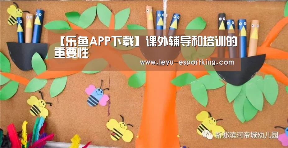 【乐鱼APP下载】课外辅导和培训的重要性(图4) 乐鱼电竞APP