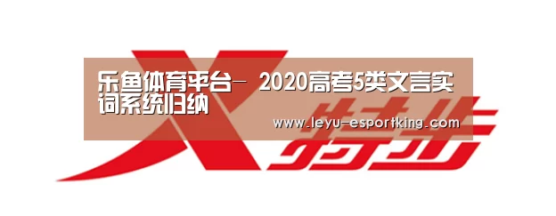 乐鱼体育平台-
2020高考5类文言实词系统归纳(图4) 乐鱼体育平台
